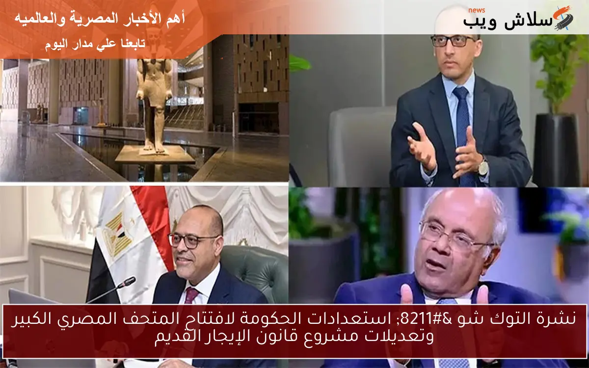 نشرة التوك شو - استعدادات الحكومة لافتتاح المتحف المصري الكبير وتعديلات مشروع قانون الإيجار القديم 2 نشرة التوك شو – استعدادات الحكومة لافتتاح المتحف المصري الكبير وتعديلات مشروع قانون الإيجار القديم