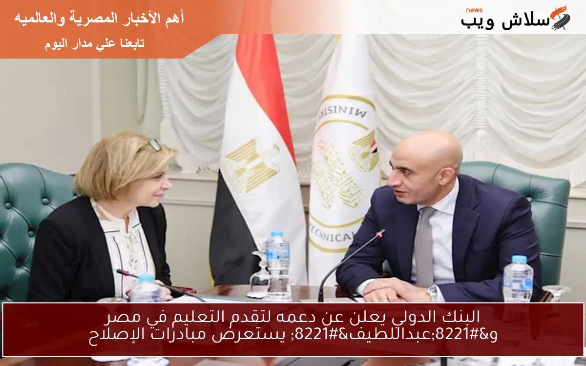 البنك الدولي يعلن عن دعمه لتقدم التعليم في مصر و"عبداللطيف" يستعرض مبادرات الإصلاح 2 البنك الدولي يعلن عن دعمه لتقدم التعليم في مصر و”عبداللطيف” يستعرض مبادرات الإصلاح