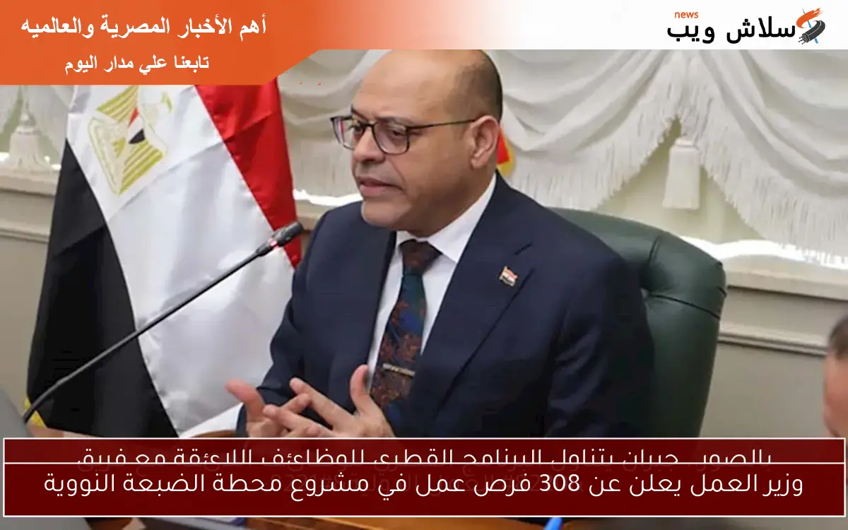 وزير العمل يعلن عن 308 فرص عمل في مشروع محطة الضبعة النووية