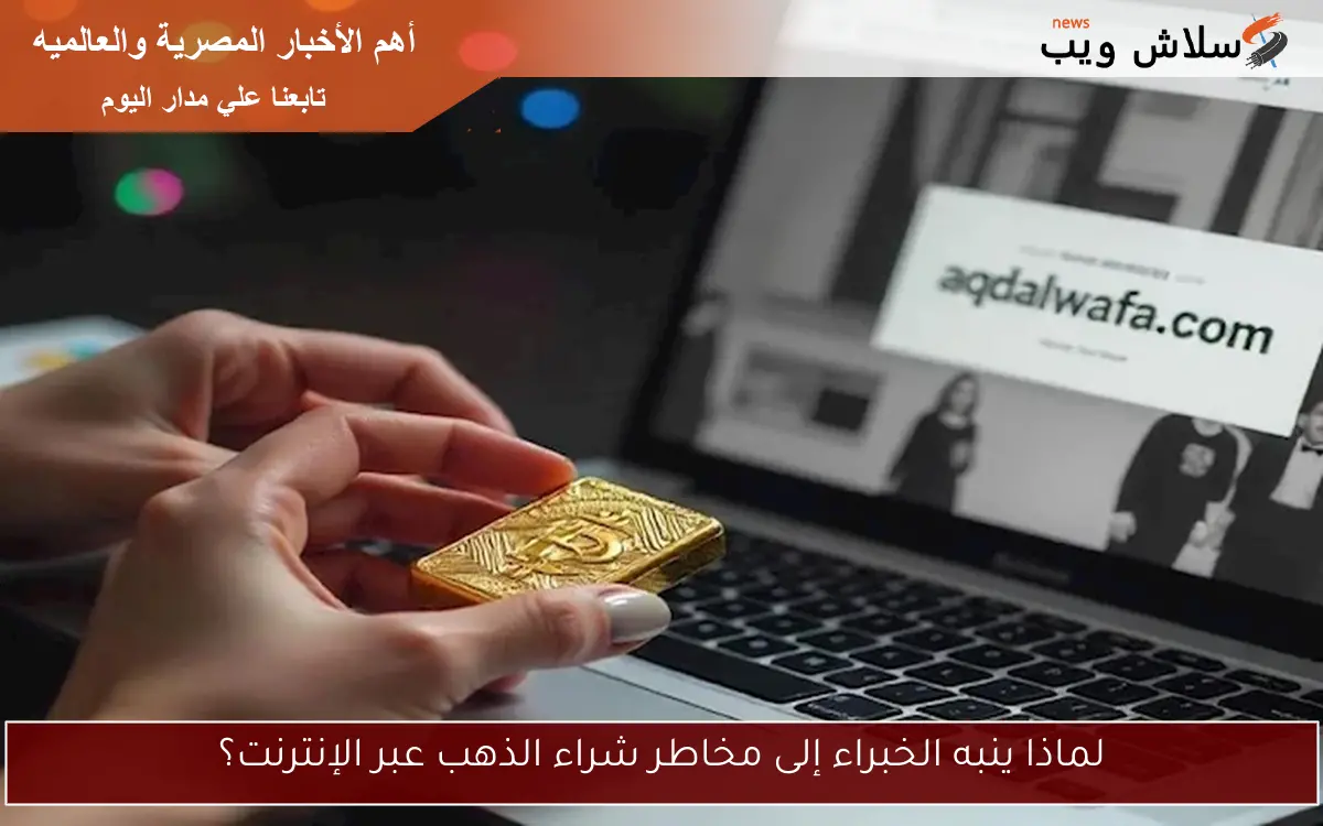 لماذا ينبه الخبراء إلى مخاطر شراء الذهب عبر الإنترنت؟ 2 لماذا ينبه الخبراء إلى مخاطر شراء الذهب عبر الإنترنت؟