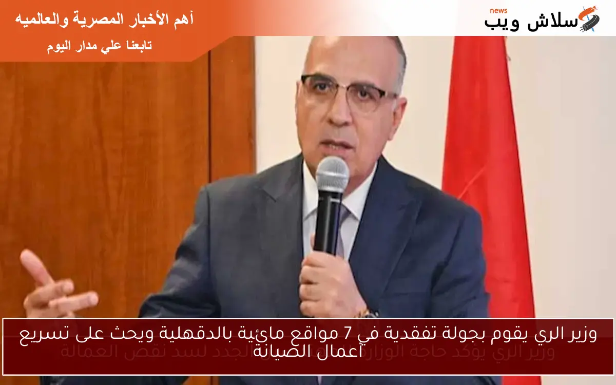 وزير الري يقوم بجولة تفقدية في 7 مواقع مائية بالدقهلية ويحث على تسريع أعمال الصيانة