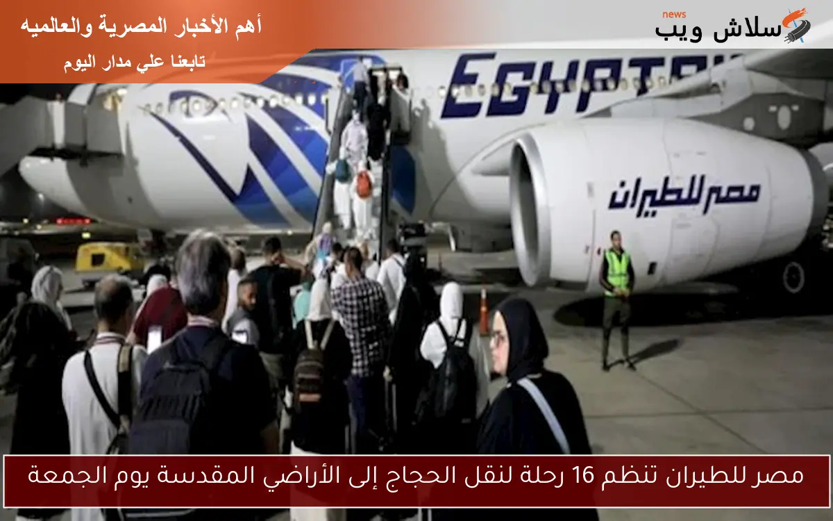 مصر للطيران تنظم 16 رحلة لنقل الحجاج إلى الأراضي المقدسة يوم الجمعة