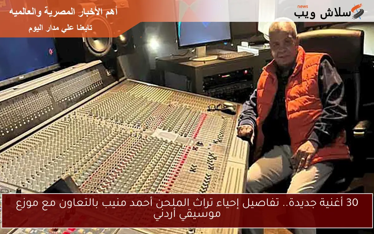 30 أغنية جديدة.. تفاصيل إحياء تراث الملحن أحمد منيب بالتعاون مع موزع موسيقي أردني
