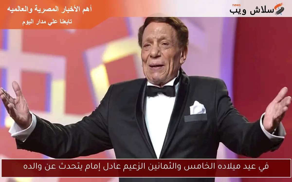 في عيد ميلاده الخامس والثمانين الزعيم عادل إمام يتحدث عن والده