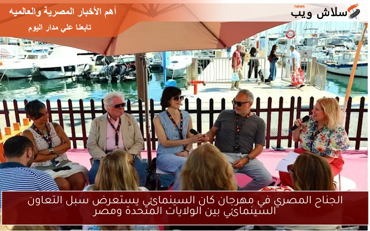 الجناح المصري في مهرجان كان السينمائي يستعرض سبل التعاون السينمائي بين الولايات المتحدة ومصر