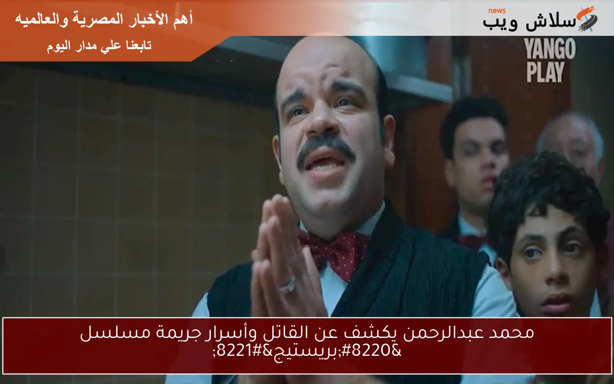 محمد عبدالرحمن يكشف عن القاتل وأسرار جريمة مسلسل “بريستيج”
