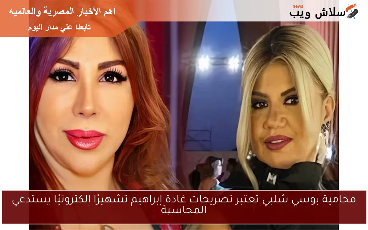 محامية بوسي شلبي تعتبر تصريحات غادة إبراهيم تشهيرًا إلكترونيًا يستدعي المحاسبة