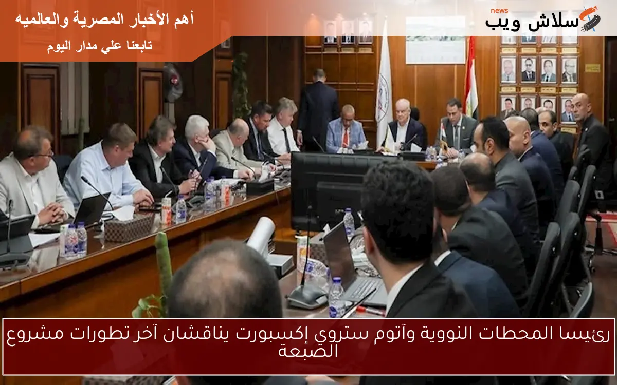رئيسا المحطات النووية وآتوم ستروي إكسبورت يناقشان آخر تطورات مشروع الضبعة