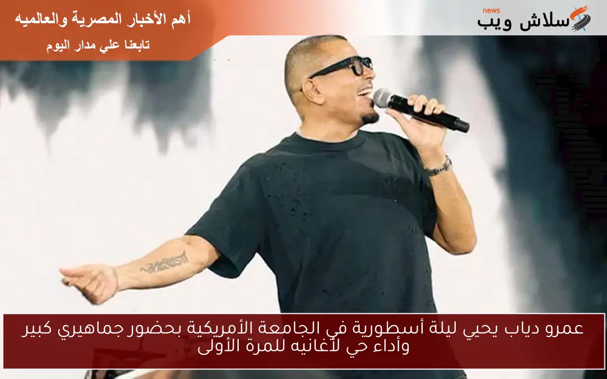 عمرو دياب يحيي ليلة أسطورية في الجامعة الأمريكية بحضور جماهيري كبير وأداء حي لأغانيه للمرة الأولى