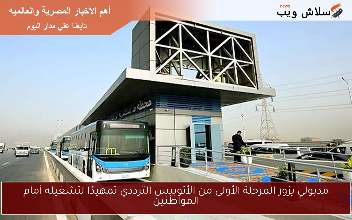 مدبولي يزور المرحلة الأولى من الأتوبيس الترددي تمهيدًا لتشغيله أمام المواطنين