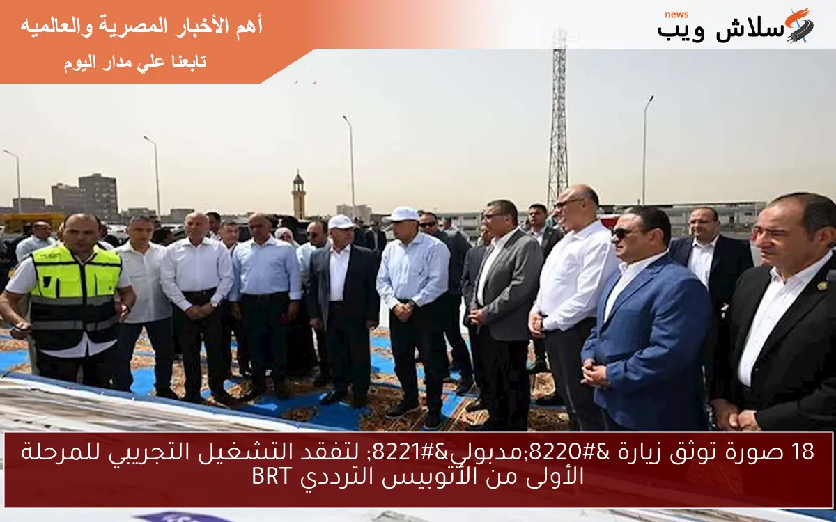 18 صورة توثق زيارة “مدبولي” لتفقد التشغيل التجريبي للمرحلة الأولى من الأتوبيس الترددي BRT