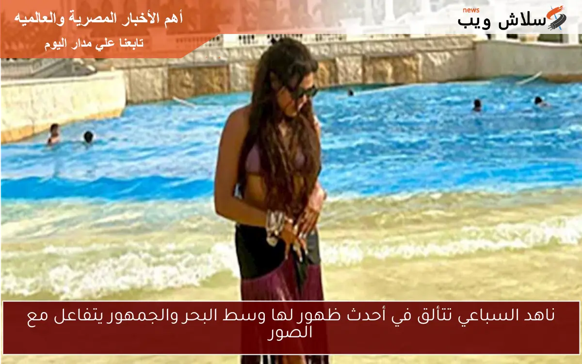 ناهد السباعي تتألق في أحدث ظهور لها وسط البحر والجمهور يتفاعل مع الصور