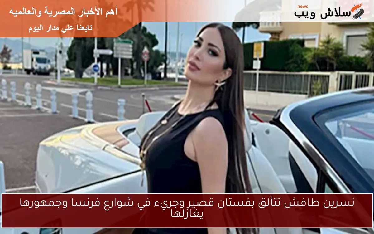 نسرين طافش تتألق بفستان قصير وجريء في شوارع فرنسا وجمهورها يغازلها