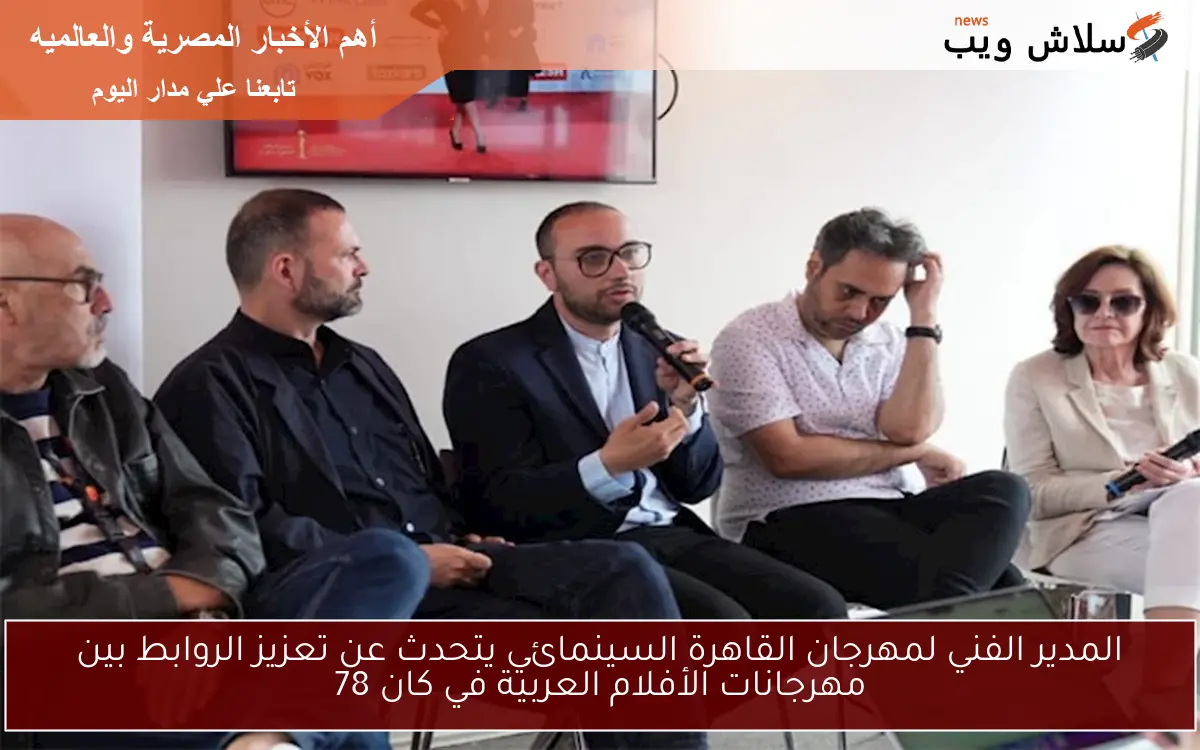 المدير الفني لمهرجان القاهرة السينمائي يتحدث عن تعزيز الروابط بين مهرجانات الأفلام العربية في كان 78
