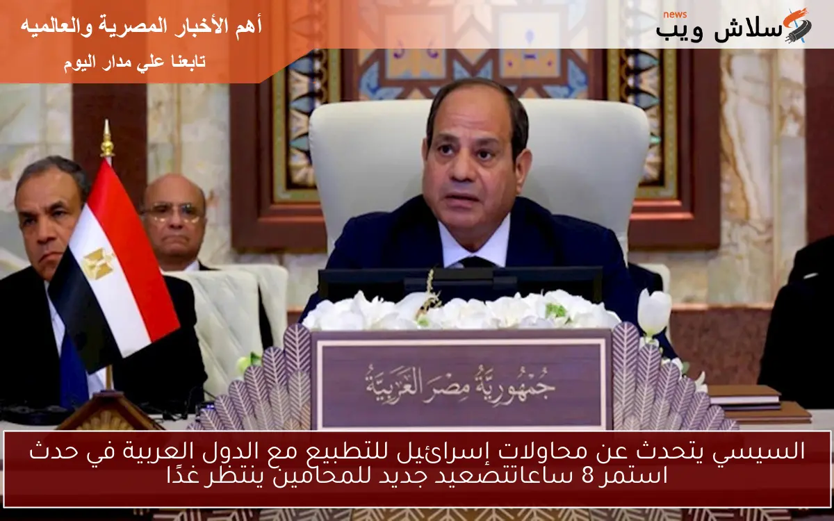 السيسي يتحدث عن محاولات إسرائيل للتطبيع مع الدول العربية في حدث استمر 8 ساعاتتصعيد جديد للمحامين ينتظر غدًا