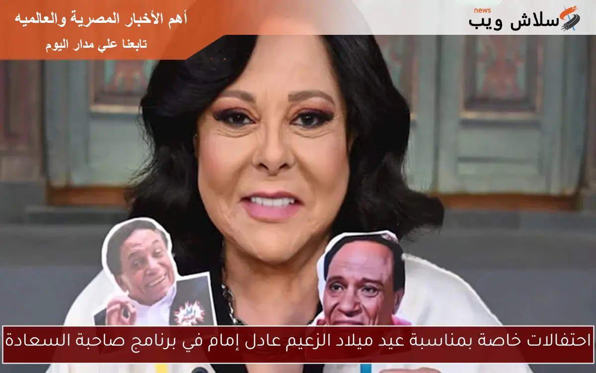 احتفالات خاصة بمناسبة عيد ميلاد الزعيم عادل إمام في برنامج صاحبة السعادة