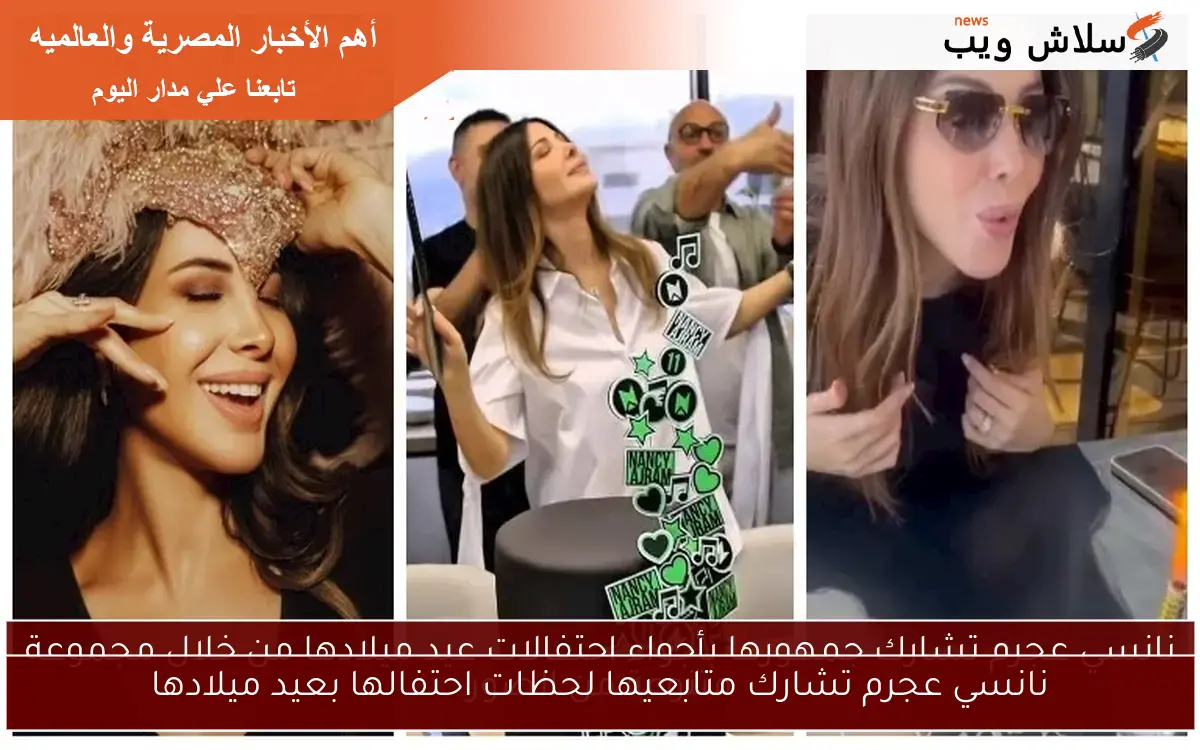 نانسي عجرم تشارك متابعيها لحظات احتفالها بعيد ميلادها