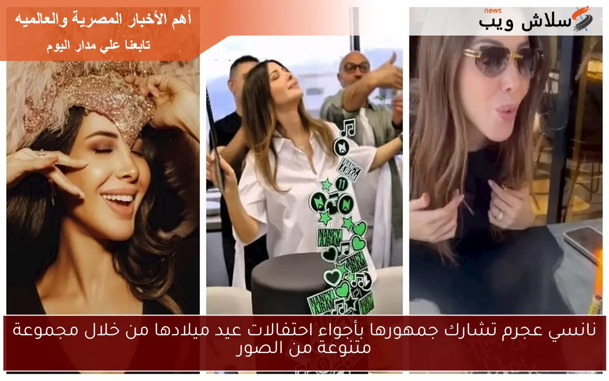 نانسي عجرم تشارك جمهورها بأجواء احتفالات عيد ميلادها من خلال مجموعة متنوعة من الصور