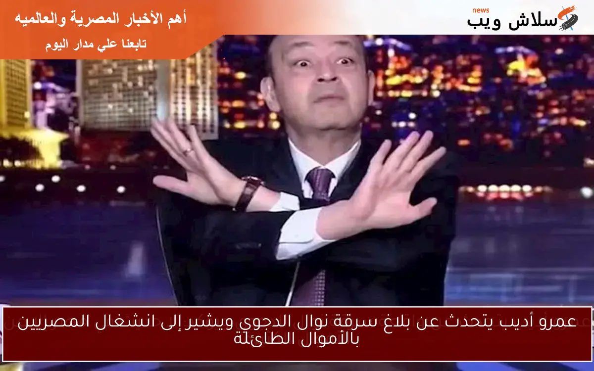 عمرو أديب يتحدث عن بلاغ سرقة نوال الدجوي ويشير إلى انشغال المصريين بالأموال الطائلة