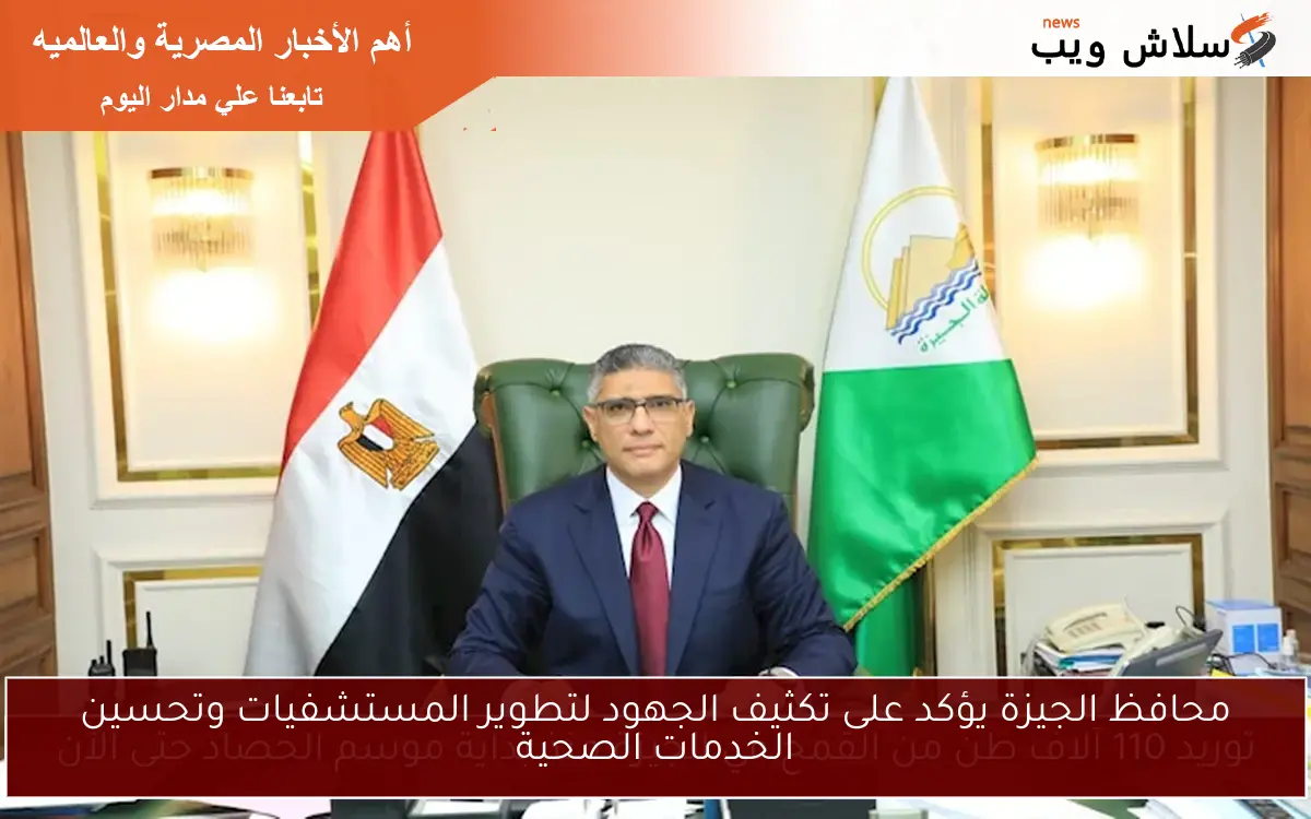 محافظ الجيزة يؤكد على تكثيف الجهود لتطوير المستشفيات وتحسين الخدمات الصحية