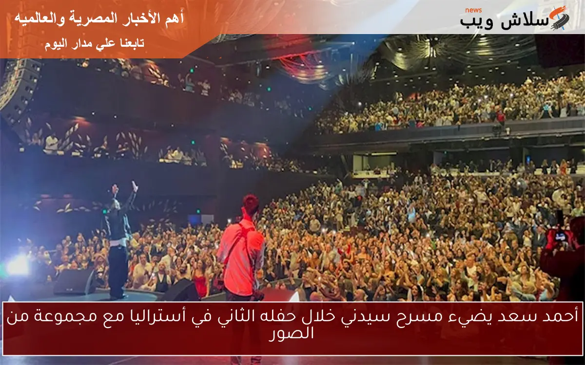أحمد سعد يضيء مسرح سيدني خلال حفله الثاني في أستراليا مع مجموعة من الصور