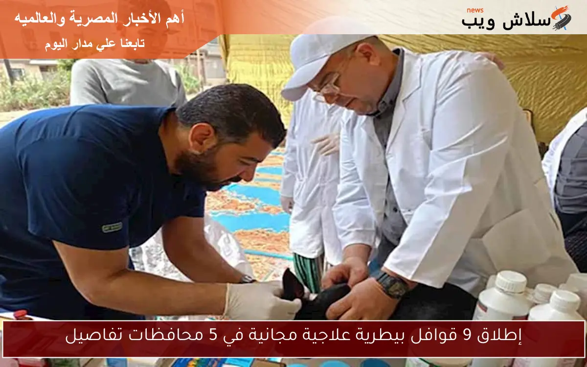 إطلاق 9 قوافل بيطرية علاجية مجانية في 5 محافظات تفاصيل