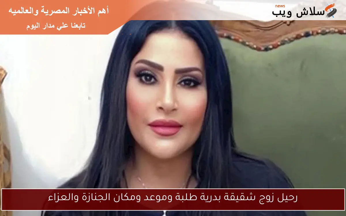رحيل زوج شقيقة بدرية طلبة وموعد ومكان الجنازة والعزاء