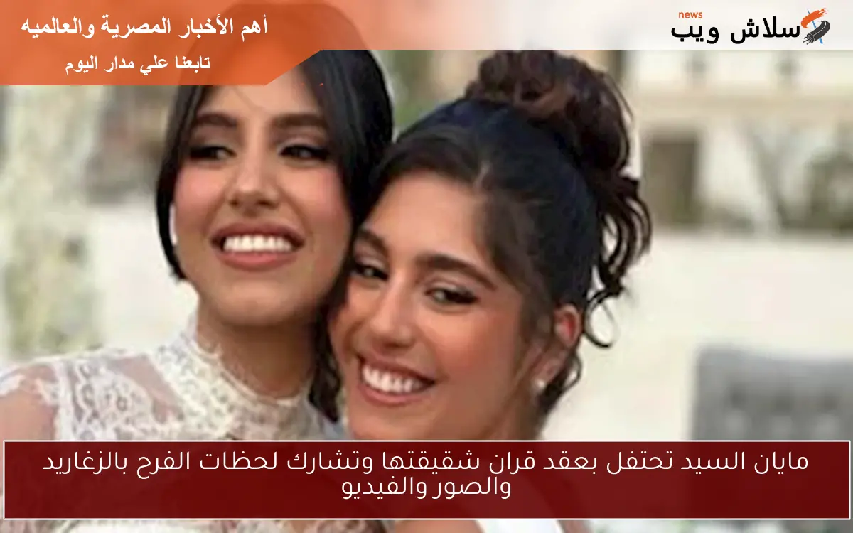 مايان السيد تحتفل بعقد قران شقيقتها وتشارك لحظات الفرح بالزغاريد والصور والفيديو