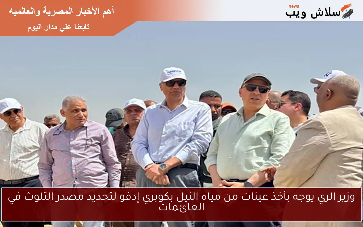 وزير الري يوجه بأخذ عينات من مياه النيل بكوبري إدفو لتحديد مصدر التلوث في العائمات 2 وزير الري يوجه بأخذ عينات من مياه النيل بكوبري إدفو لتحديد مصدر التلوث في العائمات