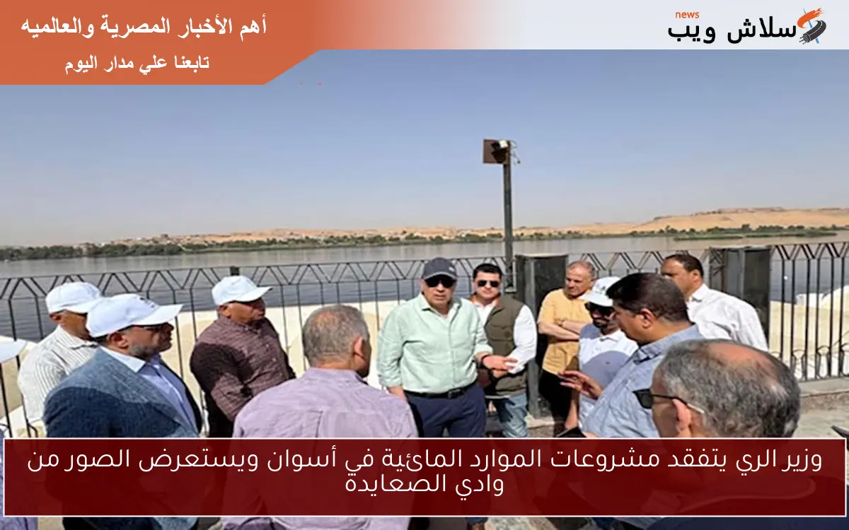 وزير الري يتفقد مشروعات الموارد المائية في أسوان ويستعرض الصور من وادي الصعايدة