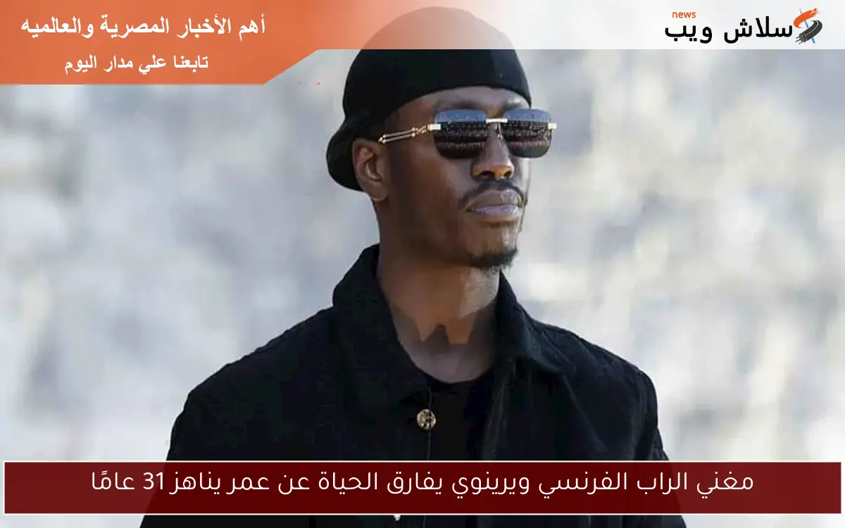 مغني الراب الفرنسي ويرينوي يفارق الحياة عن عمر يناهز 31 عامًا