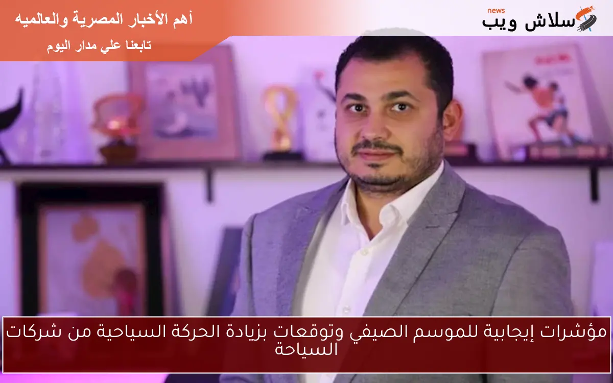 مؤشرات إيجابية للموسم الصيفي وتوقعات بزيادة الحركة السياحية من شركات السياحة