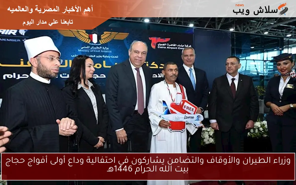 وزراء الطيران والأوقاف والتضامن يشاركون في احتفالية وداع أولى أفواج حجاج بيت الله الحرام 1446هـ