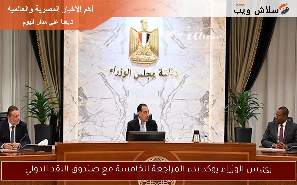 رئيس الوزراء يؤكد بدء المراجعة الخامسة مع صندوق النقد الدولي