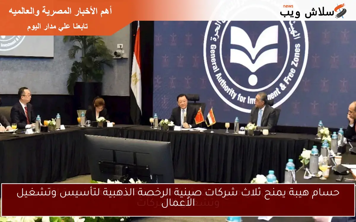 حسام هيبة يمنح ثلاث شركات صينية الرخصة الذهبية لتأسيس وتشغيل الأعمال