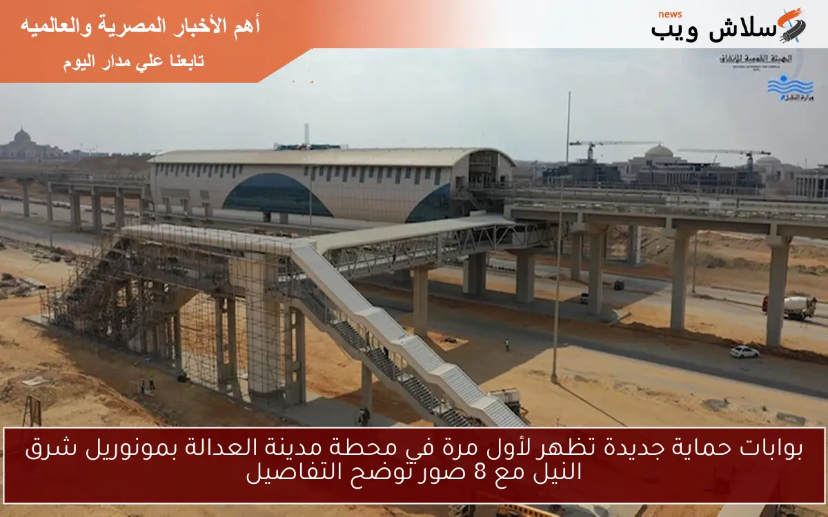 بوابات حماية جديدة تظهر لأول مرة في محطة مدينة العدالة بمونوريل شرق النيل مع 8 صور توضح التفاصيل