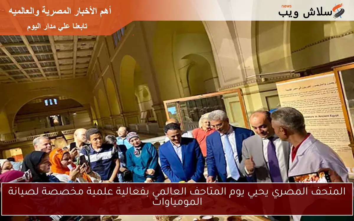 المتحف المصري يحيي يوم المتاحف العالمي بفعالية علمية مخصصة لصيانة المومياوات
