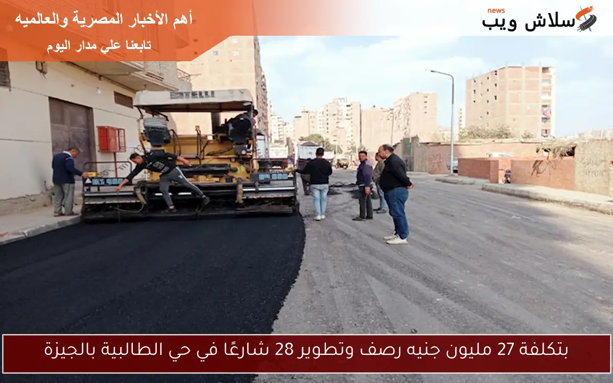 بتكلفة 27 مليون جنيه رصف وتطوير 28 شارعًا في حي الطالبية بالجيزة