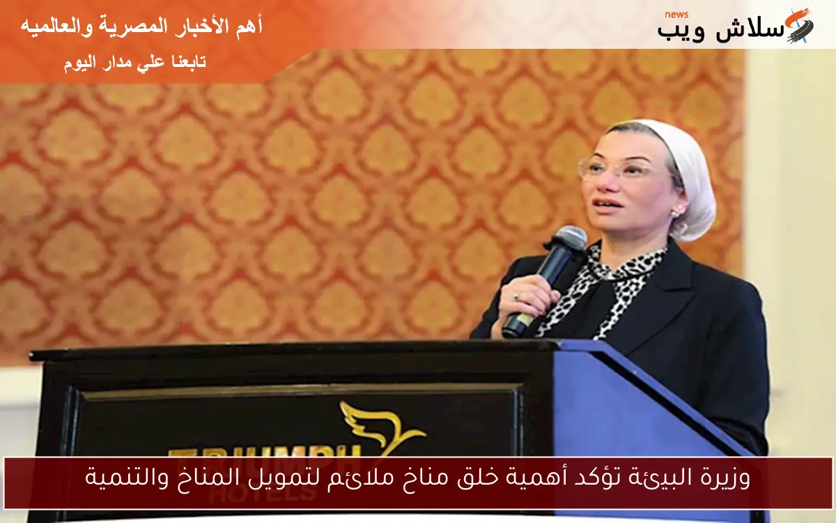 وزيرة البيئة تؤكد أهمية خلق مناخ ملائم لتمويل المناخ والتنمية