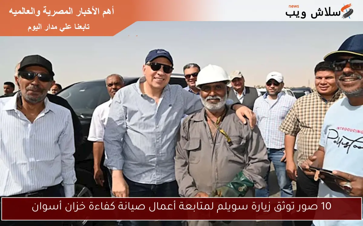 10 صور توثق زيارة سويلم لمتابعة أعمال صيانة كفاءة خزان أسوان