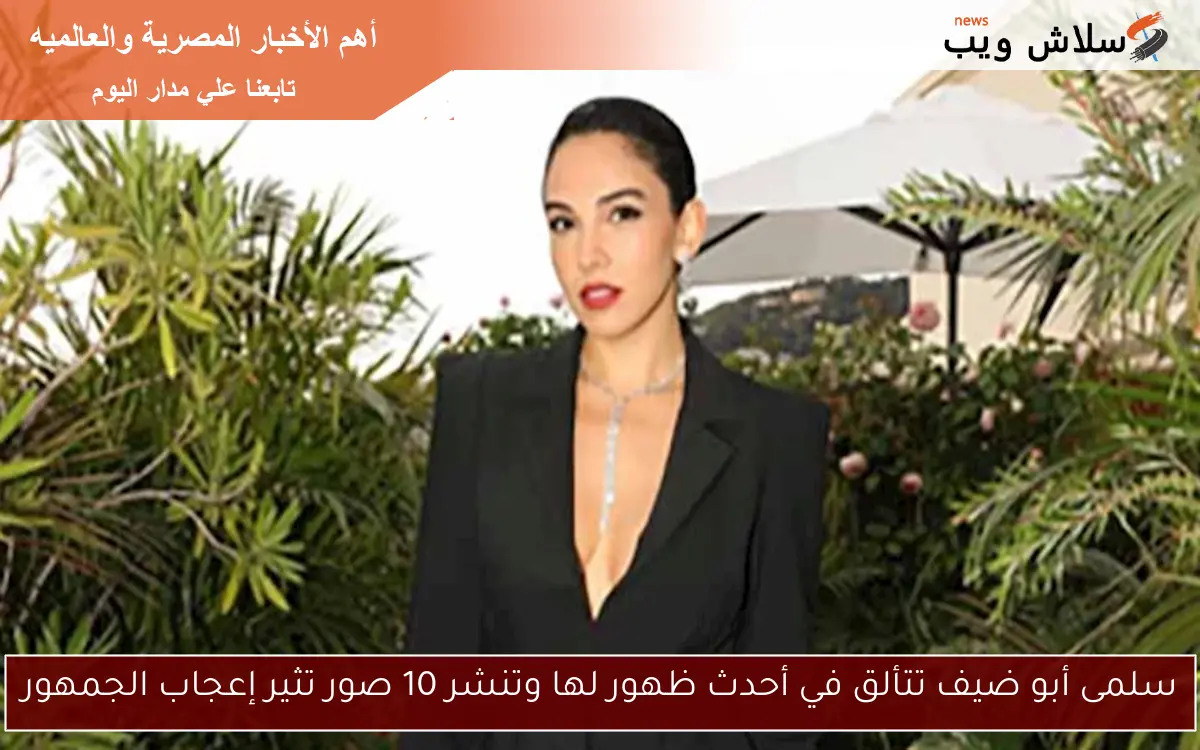 سلمى أبو ضيف تتألق في أحدث ظهور لها وتنشر 10 صور تثير إعجاب الجمهور