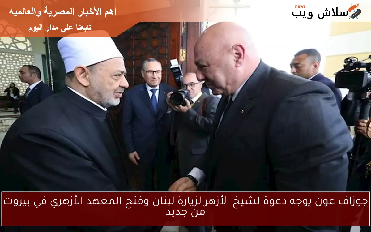 جوزاف عون يوجه دعوة لشيخ الأزهر لزيارة لبنان وفتح المعهد الأزهري في بيروت من جديد