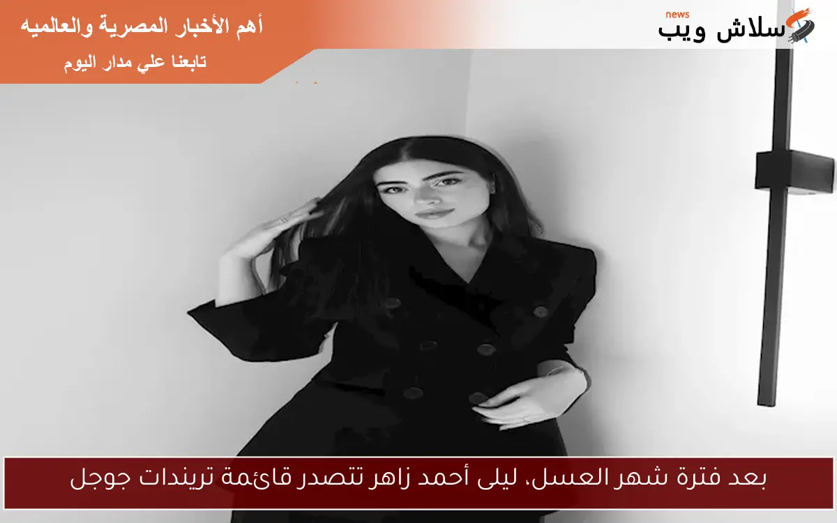 بعد فترة شهر العسل، ليلى أحمد زاهر تتصدر قائمة تريندات جوجل