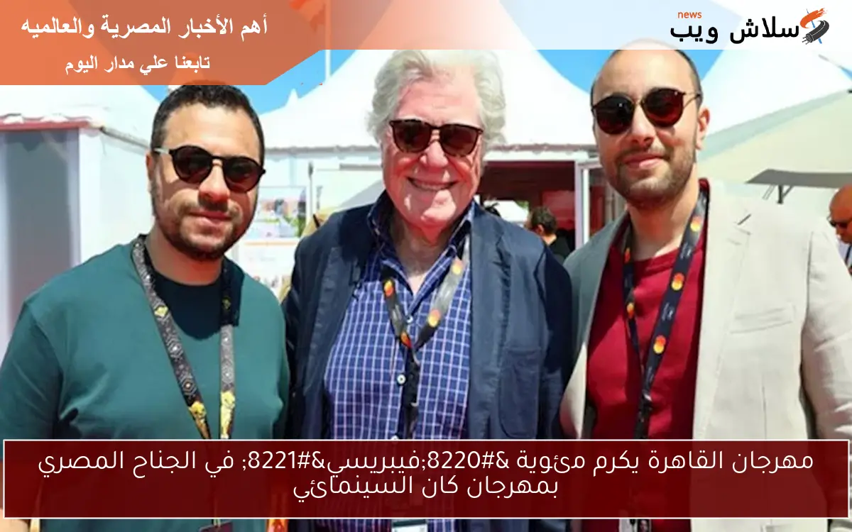 مهرجان القاهرة يكرم مئوية “فيبريسي” في الجناح المصري بمهرجان كان السينمائي