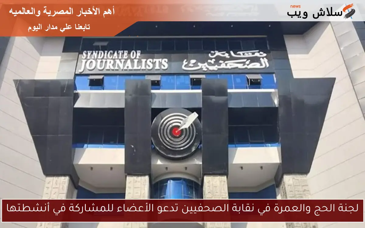 لجنة الحج والعمرة في نقابة الصحفيين تدعو الأعضاء للمشاركة في أنشطتها