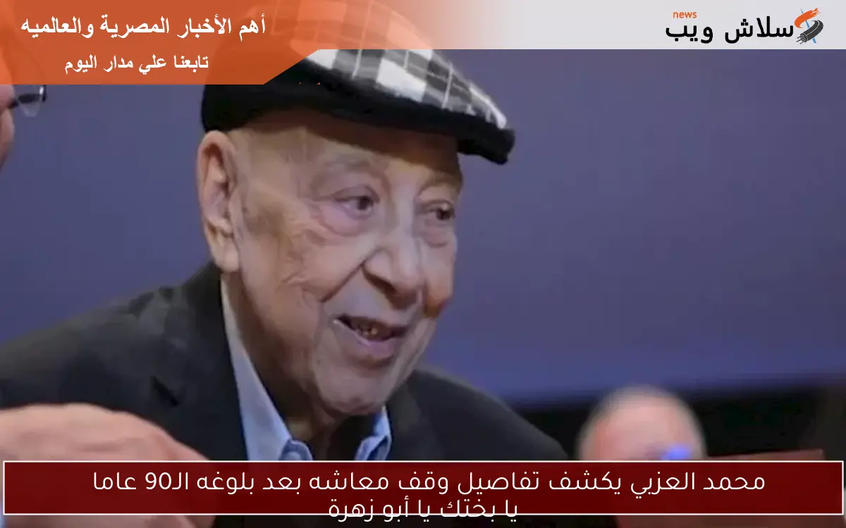 محمد العزبي يكشف تفاصيل وقف معاشه بعد بلوغه الـ90 عاما
يا بختك يا أبو زهرة
