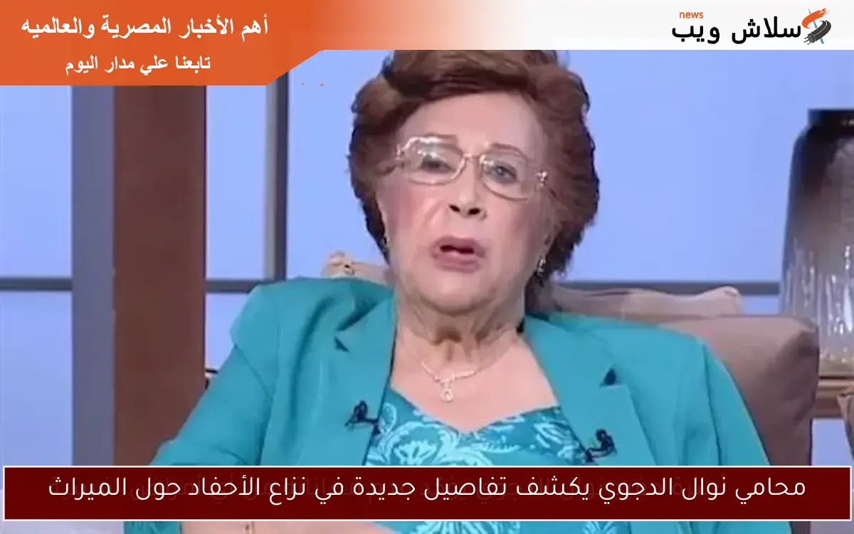محامي نوال الدجوي يكشف تفاصيل جديدة في نزاع الأحفاد حول الميراث
