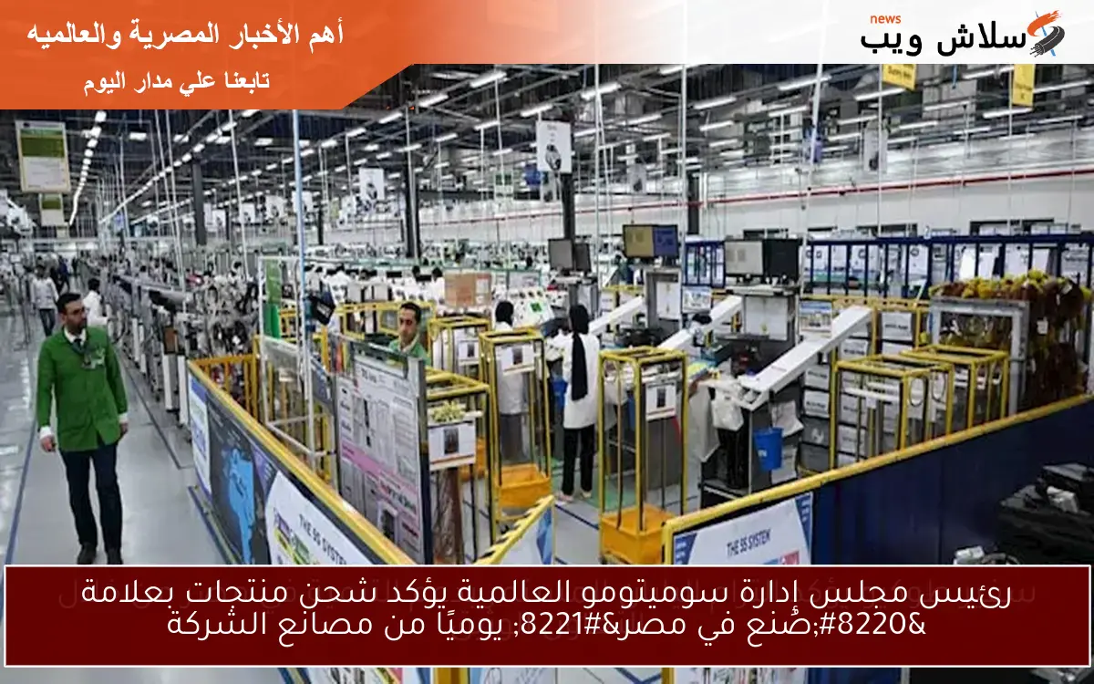 رئيس مجلس إدارة سوميتومو العالمية يؤكد شحن منتجات بعلامة “صُنع في مصر” يوميًا من مصانع الشركة