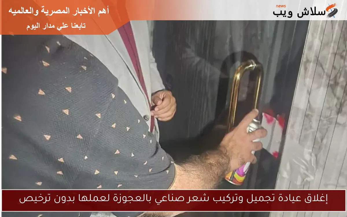 إغلاق عيادة تجميل وتركيب شعر صناعي بالعجوزة لعملها بدون ترخيص