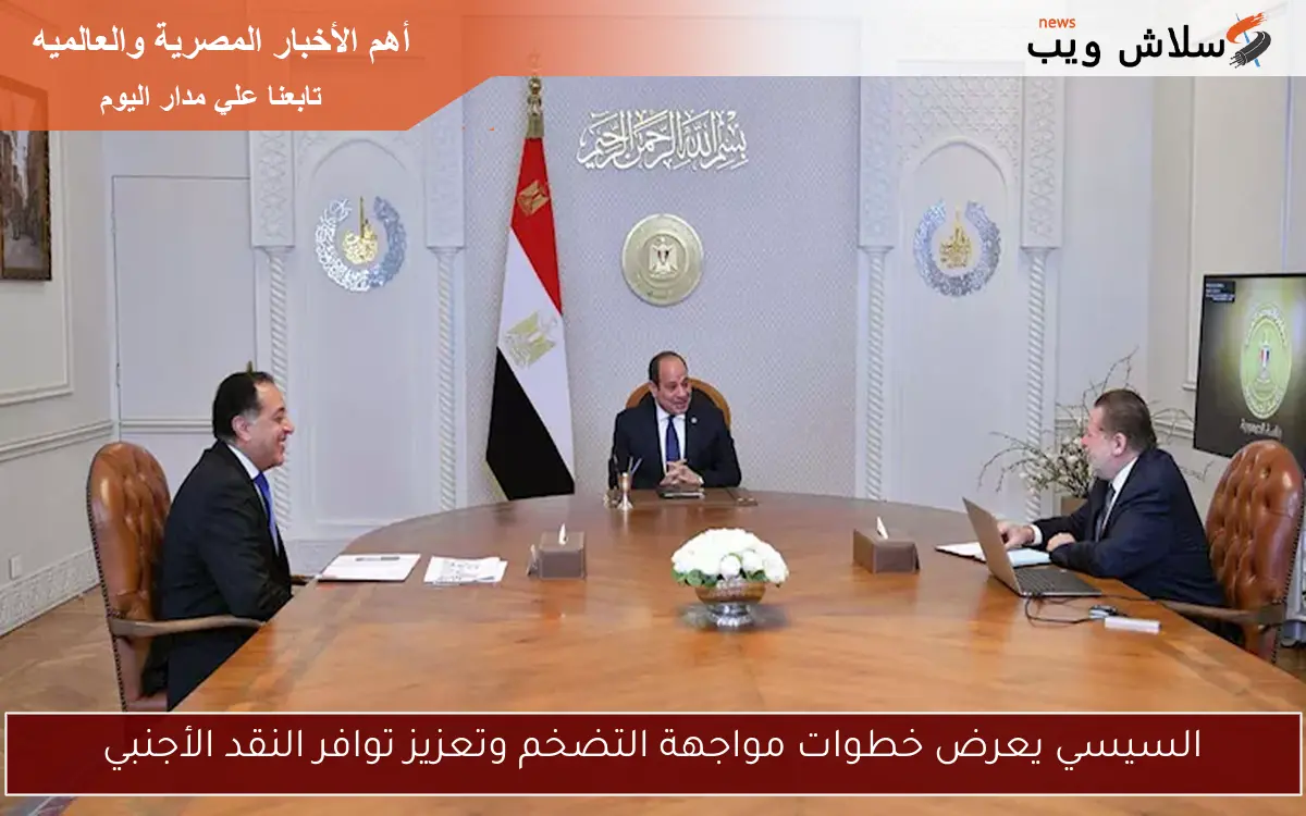 السيسي يعرض خطوات مواجهة التضخم وتعزيز توافر النقد الأجنبي